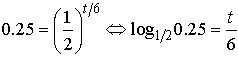 0.25=(1/2)^(t/6) implies log<SUB>1/2</SUB>0.25 = t/6