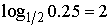 log<SUB>1/2</SUB>0.25 = 2